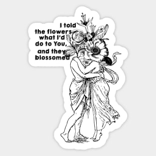 I told the flowers what i'd do to you, and they blossomed... Sticker